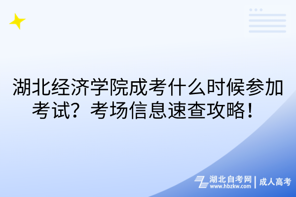湖北經(jīng)濟(jì)學(xué)院成考什么時(shí)候參加考試？考場信息速查攻略！