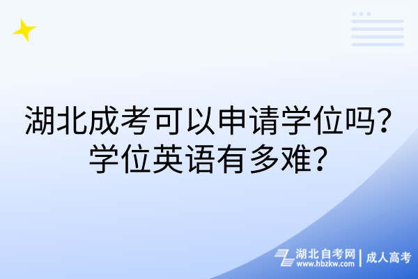 湖北成考可以申請(qǐng)學(xué)位嗎？學(xué)位英語(yǔ)有多難？