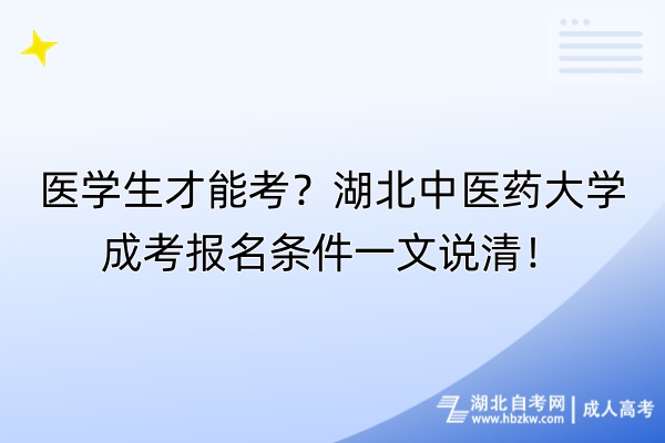 醫(yī)學(xué)生才能考？湖北中醫(yī)藥大學(xué)成考報(bào)名條件一文說清！