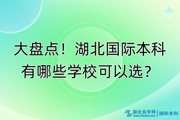 大盤點(diǎn)！湖北國際本科有哪些學(xué)?？梢赃x？