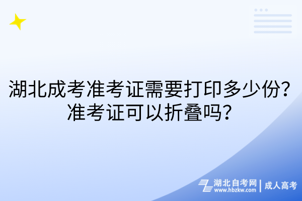 湖北成考準(zhǔn)考證需要打印多少份？準(zhǔn)考證可以折疊嗎？