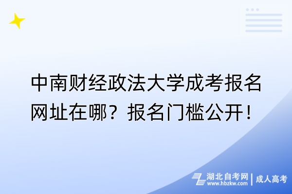 中南財(cái)經(jīng)政法大學(xué)成考報(bào)名網(wǎng)址在哪？報(bào)名門檻公開！