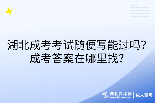 湖北成考考試隨便寫能過嗎？成考答案在哪里找？