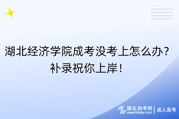 湖北經(jīng)濟(jì)學(xué)院成考沒(méi)考上怎么辦？補(bǔ)錄祝你上岸！