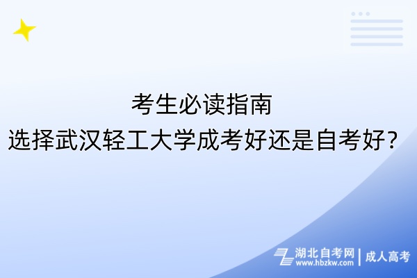 考生必讀指南！選擇武漢輕工大學(xué)成考好還是自考好？
