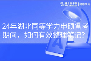 24年湖北同等學(xué)力申碩備考期間，如何有效整理筆記？