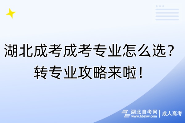 湖北成考成考專業(yè)怎么選？轉(zhuǎn)專業(yè)攻略來啦！