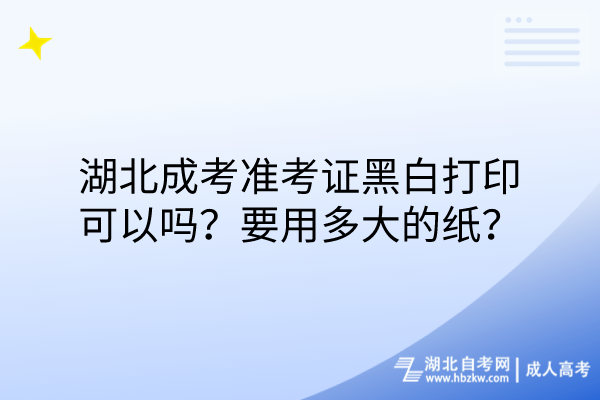 湖北成考準(zhǔn)考證黑白打印可以嗎？要用多大的紙？
