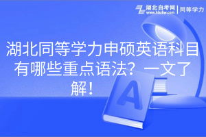 湖北同等學力申碩英語科目有哪些重點語法？一文了解！