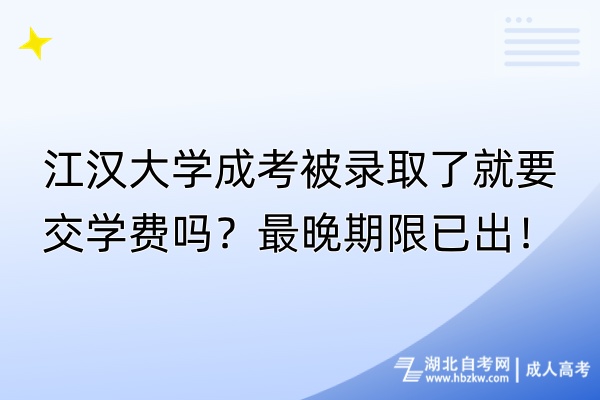 江漢大學成考被錄取了就要交學費嗎？最晚期限已出！