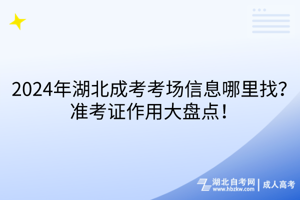 2024年湖北成考考場(chǎng)信息哪里找？準(zhǔn)考證作用大盤(pán)點(diǎn)！