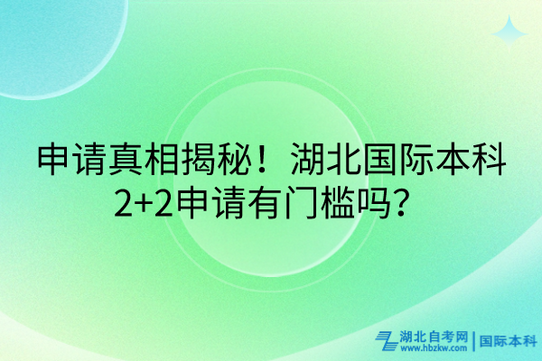 申請(qǐng)真相揭秘！湖北國(guó)際本科2+2申請(qǐng)有門(mén)檻嗎？