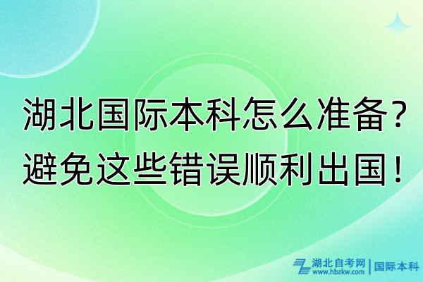 湖北國(guó)際本科怎么準(zhǔn)備？避免這些錯(cuò)誤順利出國(guó)！