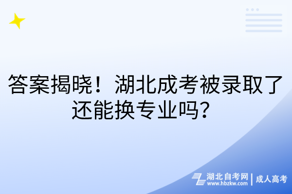 答案揭曉！湖北成考被錄取了還能換專業(yè)嗎？