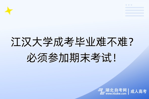 江漢大學(xué)成考畢業(yè)難不難？必須參加期末考試！