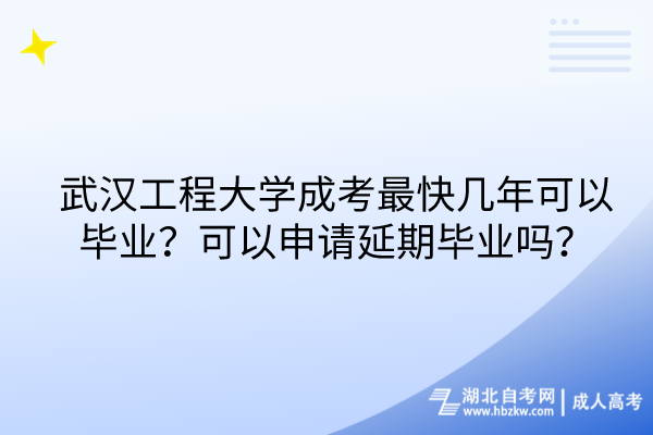 武漢工程大學(xué)成考最快幾年可以畢業(yè)？可以申請(qǐng)延期畢業(yè)嗎？
