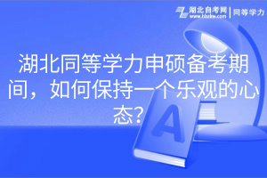 湖北同等學(xué)力申碩備考期間，如何保持一個樂觀的心態(tài)？