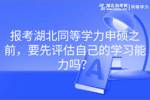 報(bào)考湖北同等學(xué)力申碩之前，要先評估自己的學(xué)習(xí)能力嗎？