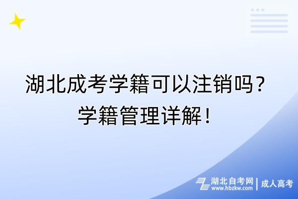 湖北成考學(xué)籍可以注銷嗎？學(xué)籍管理詳解！