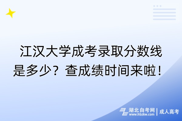 江漢大學(xué)成考錄取分?jǐn)?shù)線是多少？查成績時間來啦！