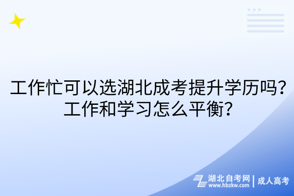 工作忙可以選湖北成考提升學歷嗎？工作和學習怎么平衡？