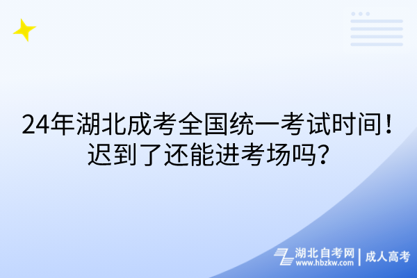 24年湖北成考全國統(tǒng)一考試時(shí)間！遲到了還能進(jìn)考場嗎？