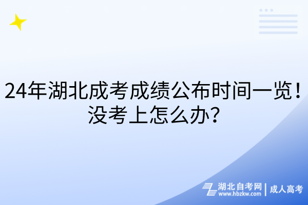 24年湖北成考成績(jī)公布時(shí)間一覽！沒(méi)考上怎么辦？