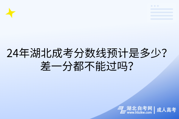 24年湖北成考分?jǐn)?shù)線預(yù)計是多少？差一分都不能過嗎？