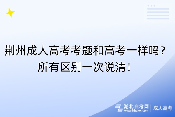 荊州成人高考考題和高考一樣嗎？所有區(qū)別一次說(shuō)清！