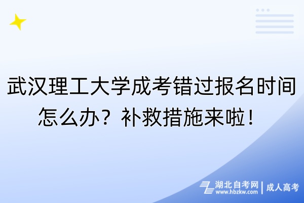 武漢理工大學成考錯過報名時間怎么辦？補救措施來啦！