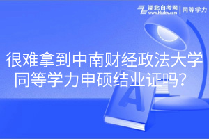 很難拿到中南財經(jīng)政法大學(xué)同等學(xué)力申碩結(jié)業(yè)證嗎？