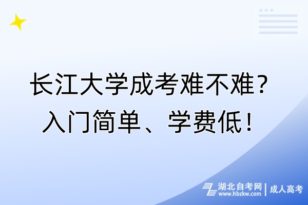長(zhǎng)江大學(xué)成考難不難？入門簡(jiǎn)單、學(xué)費(fèi)低！
