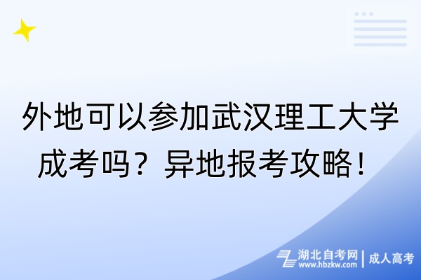 外地可以參加武漢理工大學(xué)成考嗎？異地報考攻略！