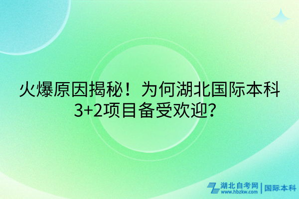 火爆原因揭秘！為何湖北國(guó)際本科3+2項(xiàng)目備受歡迎？