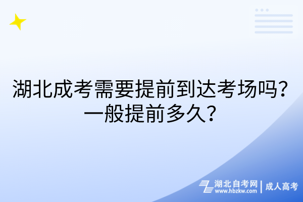 湖北成考需要提前到達考場嗎？一般提前多久？