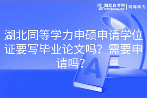 湖北同等學(xué)力申碩申請學(xué)位證要寫畢業(yè)論文嗎？需要申請嗎？