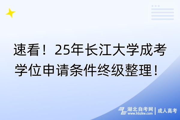 速看！25年長江大學成考學位申請條件終級整理！