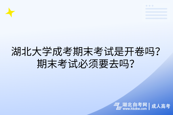 湖北大學(xué)成考期末考試是開卷嗎？期末考試必須要去嗎？