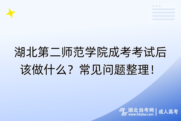 湖北第二師范學院成考考試后該做什么？常見問題整理！