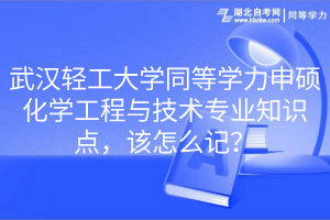 武漢輕工大學(xué)同等學(xué)力申碩化學(xué)工程與技術(shù)專(zhuān)業(yè)知識(shí)點(diǎn)，該怎么記？