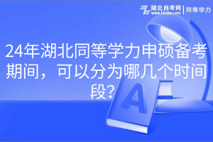 24年湖北同等學力申碩備考期間，可以分為哪幾個時間段？