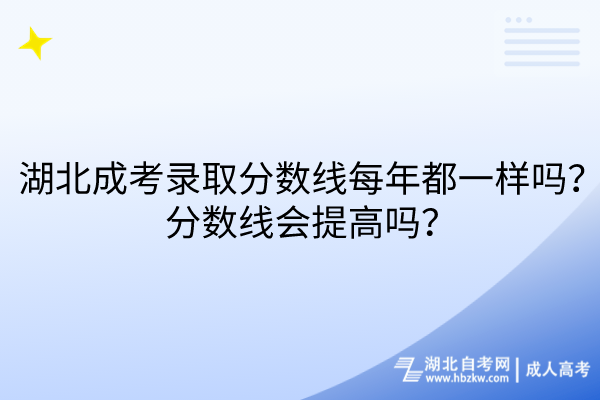 湖北成考錄取分?jǐn)?shù)線(xiàn)每年都一樣嗎？分?jǐn)?shù)線(xiàn)會(huì)提高嗎？