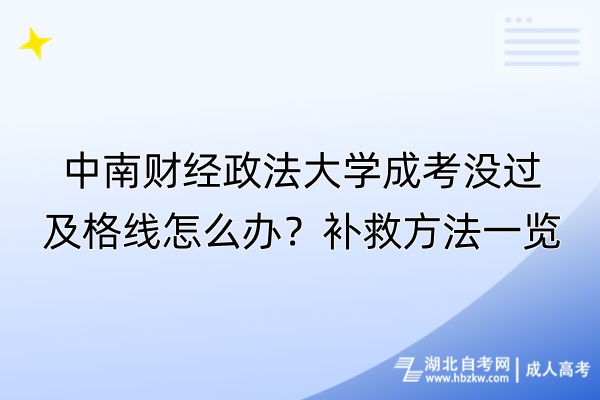 中南財(cái)經(jīng)政法大學(xué)成考沒過及格線怎么辦？補(bǔ)救方法一覽