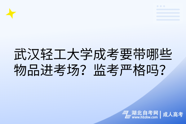 武漢輕工大學成考要帶哪些物品進考場？監(jiān)考嚴格嗎？