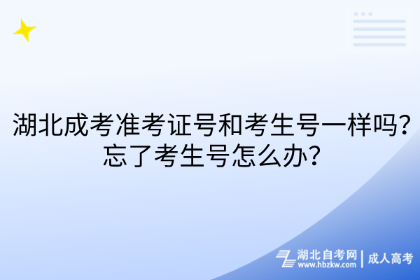 湖北成考準考證號和考生號一樣嗎？忘了考生號怎么辦？