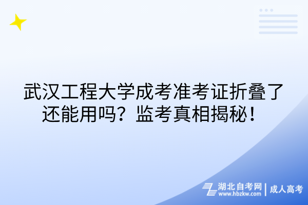 武漢工程大學成考準考證折疊了還能用嗎？監(jiān)考真相揭秘！