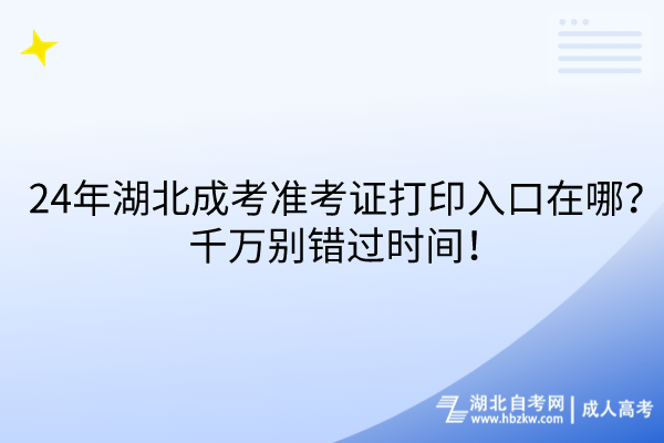 24年湖北成考準考證打印入口在哪？千萬別錯過時間！