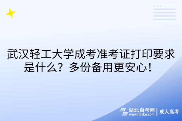 武漢輕工大學(xué)成考準(zhǔn)考證打印要求是什么？多份備用更安心！
