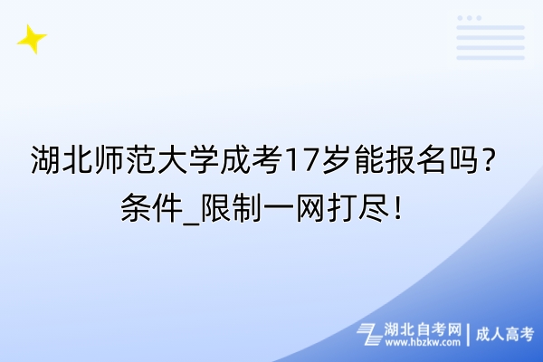 湖北師范大學成考17歲能報名嗎？條件_限制一網打盡！