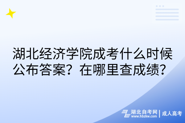 湖北經(jīng)濟學院成考什么時候公布答案？在哪里查成績？